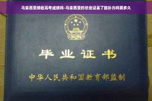 马来西亚接收高考成绩吗-马来西亚的毕业证丢了能补办吗要多久