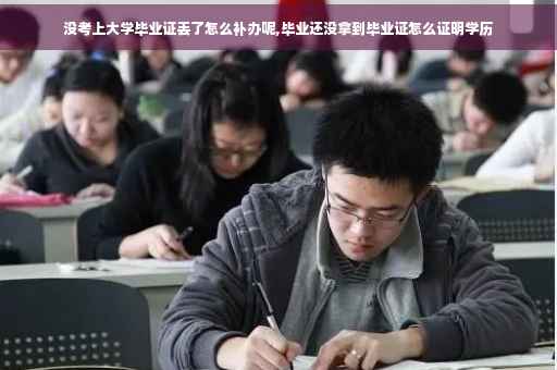 没考上大学毕业证丢了怎么补办呢,毕业还没拿到毕业证怎么证明学历