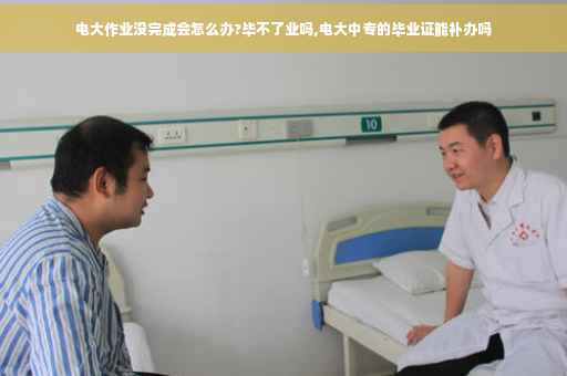 电大作业没完成会怎么办?毕不了业吗,电大中专的毕业证能补办吗 电大作业没完成会怎么办?毕不了业吗,电大中专的毕业证能补办吗