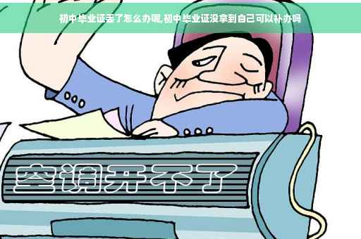初中毕业证丢了怎么办呢,初中毕业证没拿到自己可以补办吗