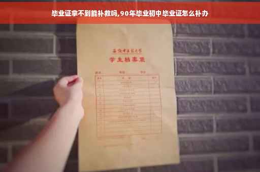 毕业证拿不到能补救吗,90年毕业初中毕业证怎么补办