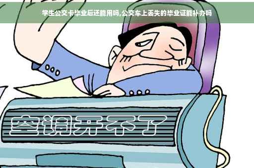 学生公交卡毕业后还能用吗,公交车上丢失的毕业证能补办吗