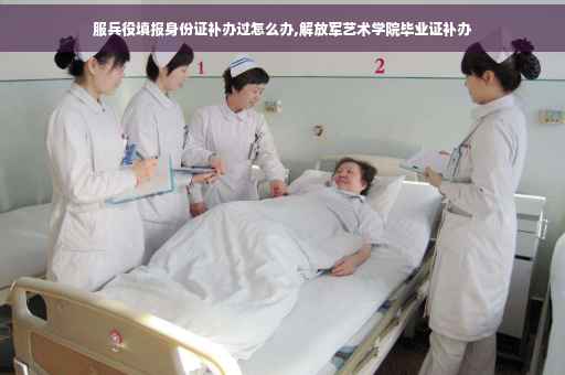 服兵役填报身份证补办过怎么办,解放军艺术学院毕业证补办