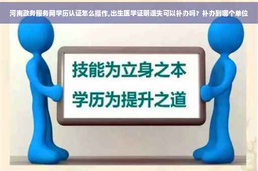 河南政务服务网学历认证怎么操作,出生医学证明遗失可以补办吗？补办到哪个单位