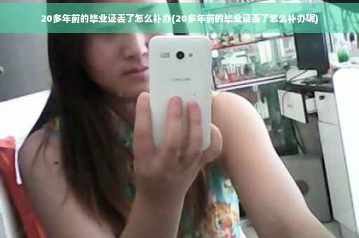 20多年前的毕业证丢了怎么补办(20多年前的毕业证丢了怎么补办呢)