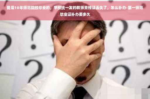我是10年师范院校毕业的，学校统一发的教师资格证丢失了，怎么补办-第一师范毕业证补办要多久