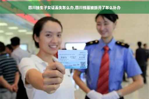 四川独生子女证丢失怎么办,四川档案被拆开了怎么补办
