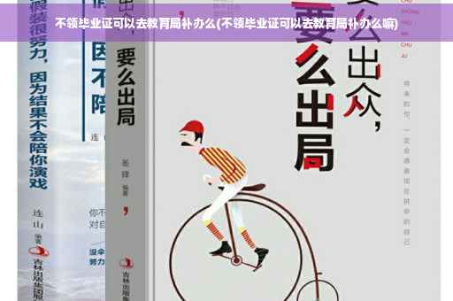 不领毕业证可以去教育局补办么(不领毕业证可以去教育局补办么嘛)