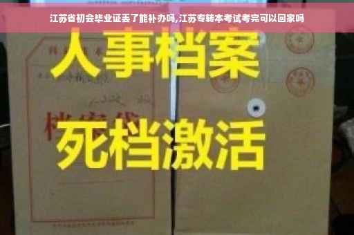 江苏省初会毕业证丢了能补办吗,江苏专转本考试考完可以回家吗