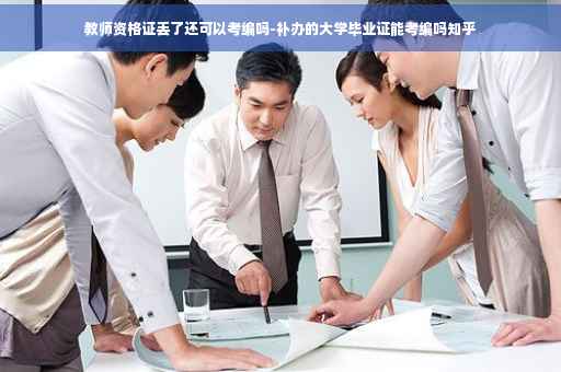 教师资格证丢了还可以考编吗-补办的大学毕业证能考编吗知乎