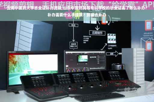 云南中医药大学毕业证补办流程,山东中医药高等专科学校的毕业证丢了怎么补办?补办需要什么手续啊？到哪去补办
