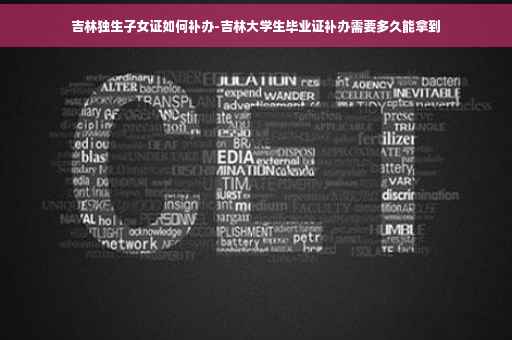 吉林独生子女证如何补办-吉林大学生毕业证补办需要多久能拿到