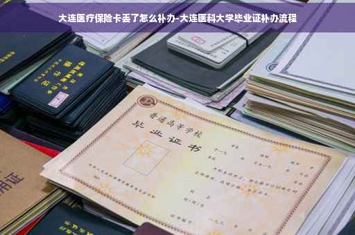 大连医疗保险卡丢了怎么补办-大连医科大学毕业证补办流程