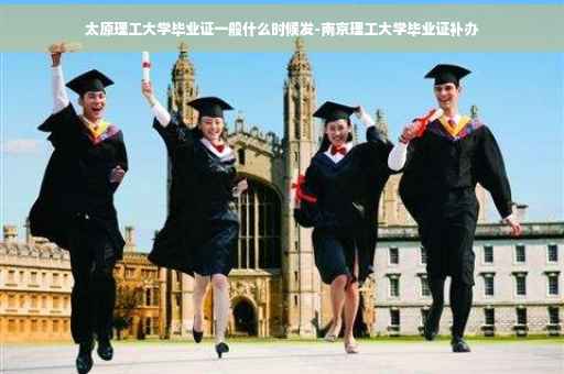 太原理工大学毕业证一般什么时候发-南京理工大学毕业证补办