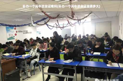 补办一个高中毕业证难吗(补办一个高中毕业证需要多久)