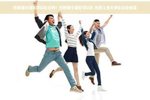 合肥通卡遗失可以补办吗？合肥通卡遗失可以补,合肥工业大学补办毕业证