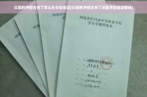 以前的学校合并了怎么补办毕业证(以前的学校合并了还能开毕业证明吗)