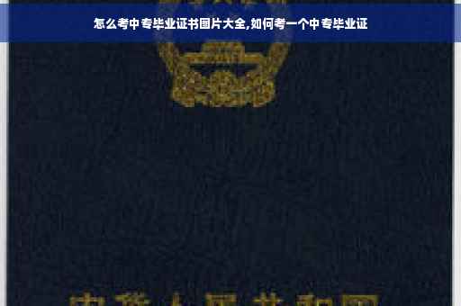 怎么考中专毕业证书图片大全,如何考一个中专毕业证