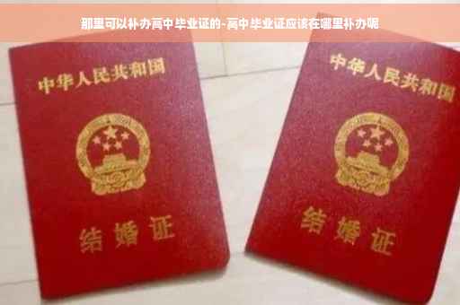 那里可以补办高中毕业证的-高中毕业证应该在哪里补办呢
