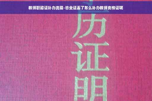 教师职称证补办流程-毕业证丢了怎么补办教师资格证呢
