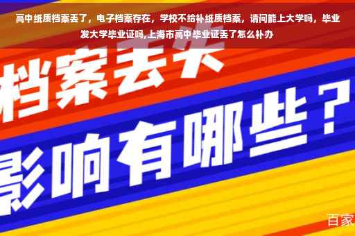 高中纸质档案丢了,电子档案存在,学校不给补纸质档案,请问能上大学吗,毕业发大学毕业证吗,上海市高中毕业证丢了怎么补办 高中纸质档案丢了,电子档案存在,学校不给补纸质档案,请问能上大学吗,毕业发大学毕业证吗,上海市高中毕业证丢了怎么补办