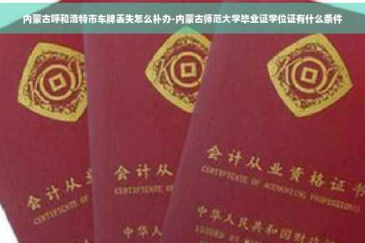 内蒙古呼和浩特市车牌丢失怎么补办-内蒙古师范大学毕业证学位证有什么条件
