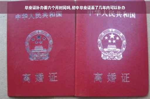 毕业证补办要六个月时间吗,初中毕业证丢了几年内可以补办