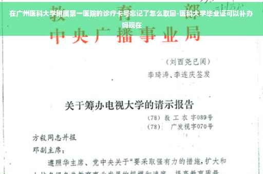 在广州医科大学附属第一医院的诊疗卡号忘记了怎么取回-医科大学毕业证可以补办吗现在