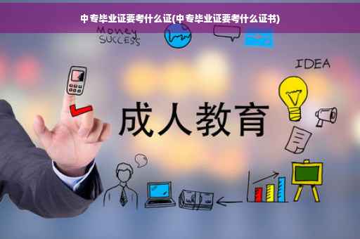 中专毕业证要考什么证(中专毕业证要考什么证书)