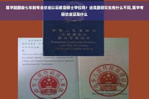 医学院那些七年制专业毕业以后都是硕士学位吗？说是跟研究生有什么不同,医学考研毕业证是什么