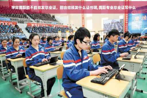 学完舞蹈能不能给发毕业证，那会给颁发什么证书呢,舞蹈专业毕业证写什么