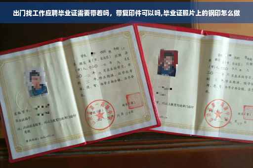 出门找工作应聘毕业证需要带着吗，带复印件可以吗,毕业证照片上的钢印怎么做