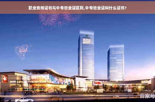 职业资格证书与中专毕业证区别,中专毕业证叫什么证书?