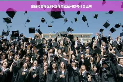 统招和普招区别-统招毕业证可以考什么证书