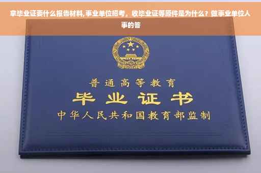 拿毕业证要什么报告材料,事业单位招考，收毕业证等原件是为什么？做事业单位人事的答