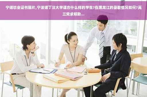宁诺毕业证书图片,宁波诺丁汉大学适合什么样的学生?在黑龙江的录取情况如何?高三党求帮助...
