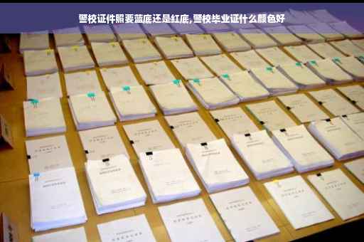 警校证件照要蓝底还是红底,警校毕业证什么颜色好