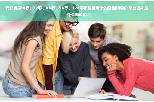 光纤线序:4芯、12芯、48芯、96芯、126芯都是按照什么颜色排序的-毕业证片是什么颜色的