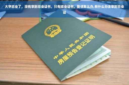 大学毕业了，没有拿到毕业证书，只有结业证书，我该怎么办,有什么办法拿到毕业证