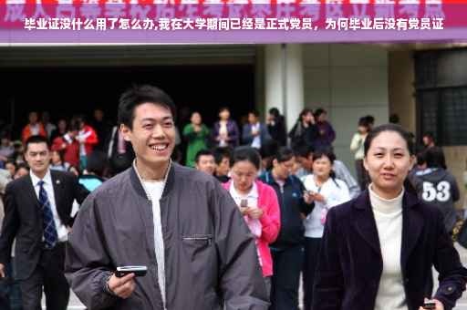 毕业证没什么用了怎么办,我在大学期间已经是正式党员，为何毕业后没有党员证
