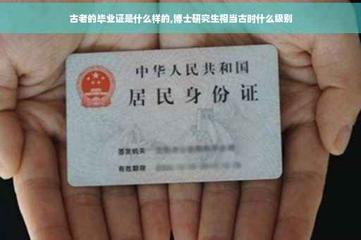 古老的毕业证是什么样的,博士研究生相当古时什么级别