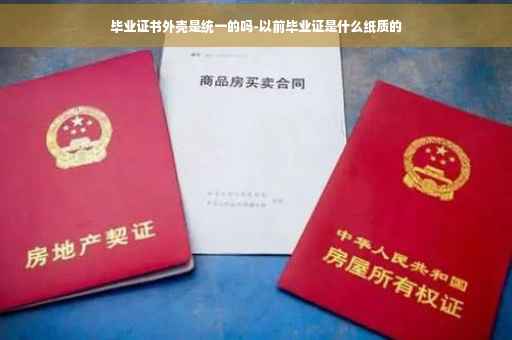 毕业证书外壳是统一的吗-以前毕业证是什么纸质的