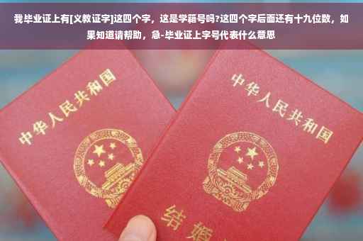 我毕业证上有[义教证字]这四个字，这是学籍号吗?这四个字后面还有十九位数，如果知道请帮助，急-毕业证上字号代表什么意思