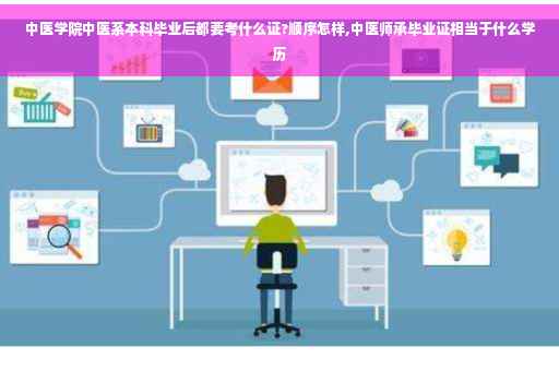 中医学院中医系本科毕业后都要考什么证?顺序怎样,中医师承毕业证相当于什么学历