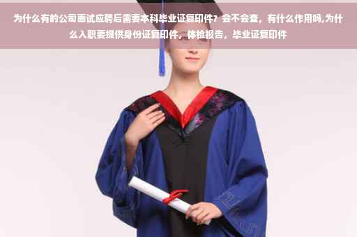为什么有的公司面试应聘后需要本科毕业证复印件？会不会查，有什么作用吗,为什么入职要提供身份证复印件，体检报告，毕业证复印件