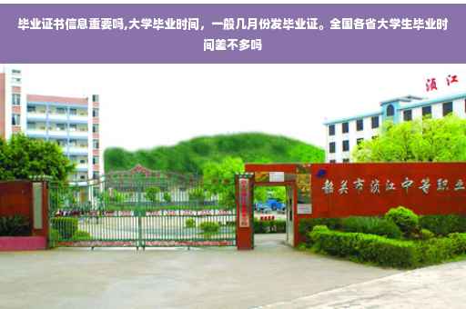 毕业证书信息重要吗,大学毕业时间，一般几月份发毕业证。全国各省大学生毕业时间差不多吗