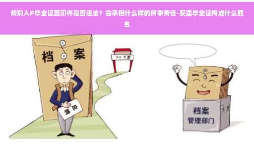 帮别人P毕业证复印件是否违法？会承担什么样的刑事责任-买卖毕业证构成什么罪名