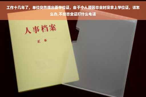 工作十几年了，单位突然提出要学位证，由于个人原因毕业时没拿上学位证，该怎么办,不给毕业证打什么电话