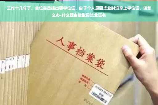 工作十几年了，单位突然提出要学位证，由于个人原因毕业时没拿上学位证，该怎么办-什么理由能取回毕业证书