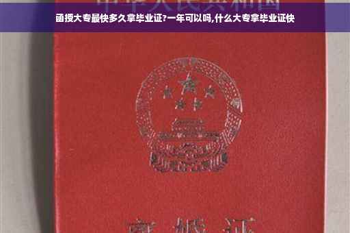 函授大专最快多久拿毕业证?一年可以吗,什么大专拿毕业证快